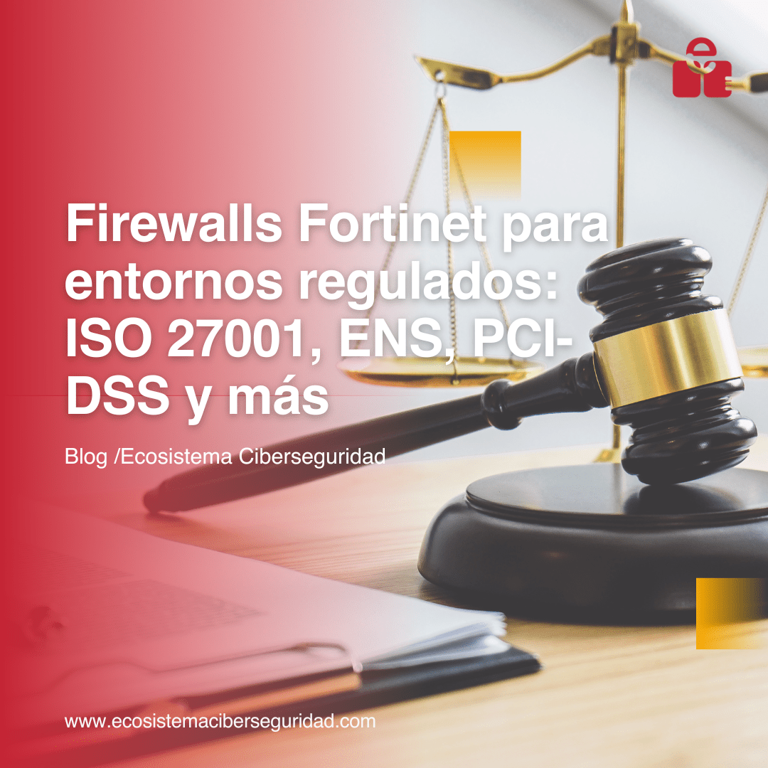 Firewalls Fortinet para entornos regulados: ISO 27001, ENS, PCI-DSS y más