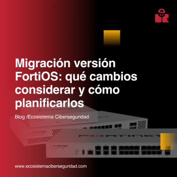 Migración versión FortiOS: qué cambios considerar y cómo planificarlos