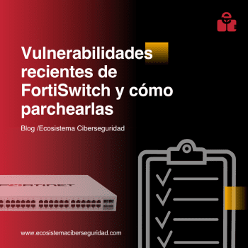 Vulnerabilidades recientes de FortiSwitch y cómo parchearlas