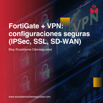 FortiGate + VPN: configuraciones seguras (IPSec, SSL, SD-WAN)