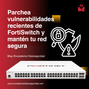 Por qué es esencial parchear vulnerabilidades en FortiSwitch