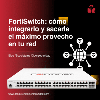 FortiSwitch: cómo integrarlo y sacarle el máximo provecho en tu red
